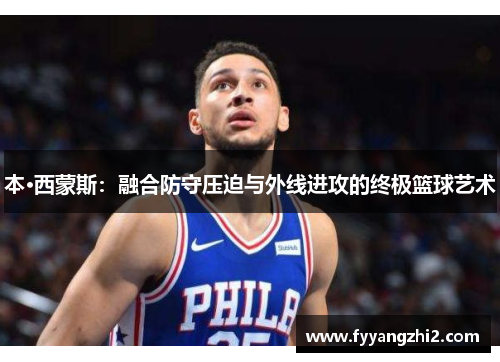 本·西蒙斯：融合防守压迫与外线进攻的终极篮球艺术