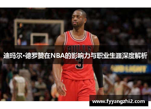 迪玛尔·德罗赞在NBA的影响力与职业生涯深度解析